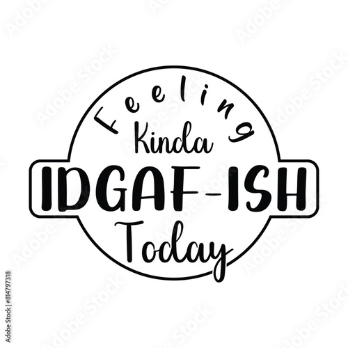 Feeling Kinda Idgaf-ish Today T-shirt Quotes Vector Design Illustration Clipart Eps 