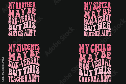 My Brother May Be Non-verbal But His Sister Ain’t, My Sister May Be Non-verbal But Her Brother Ain’t,My Students May Be Non-verbal But This Teacher Ain’t, My Child May Be Non-verbal But This Grandma 