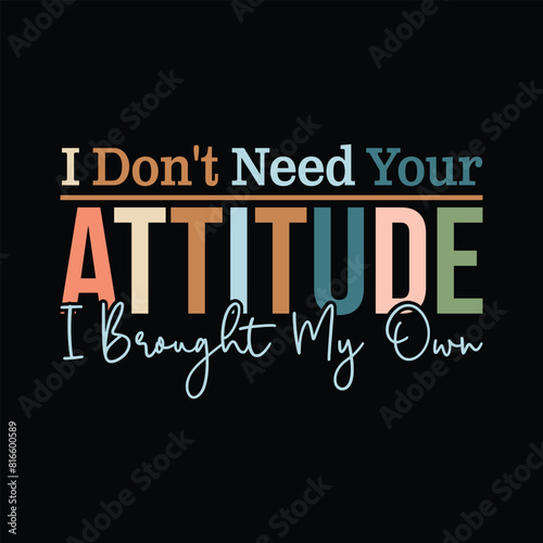 I Don't Need Your Attitude I Brought My Own
