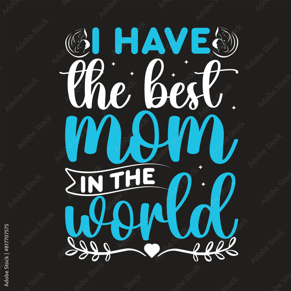 I have the best mom in the world. Mom t shirt design, Mothersday t shirt design I have the best mom in the world. Mom t shirt design, Mothersday t shirt design