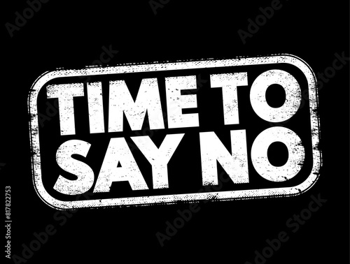 Time To Say No - a moment or period when it's appropriate or necessary to refuse or decline something, text concept stamp