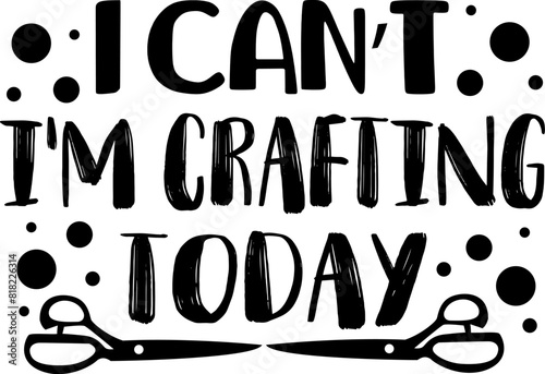 I can't I'm crafting today - Craft t-shirt design, Hand drawn lettering phrase, Isolated on white background