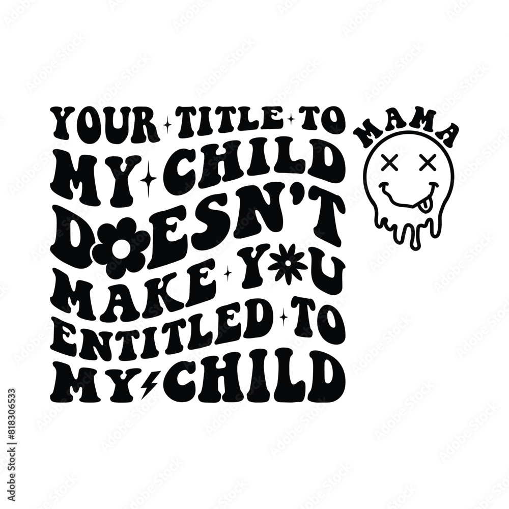 Your Title To My Child Doesn't Make You Entitled To My Child Your Title To My Child Doesn't Make You Entitled To My Child