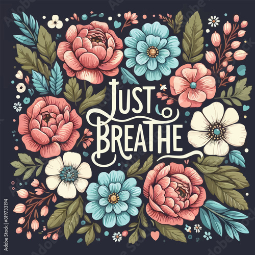 Just breathe lettering. Mental health mindfulness practice floral badge. Take a deep breath flowers meditation illustration. Relax calming anxiety quotes for women t-shirt design and print vector.