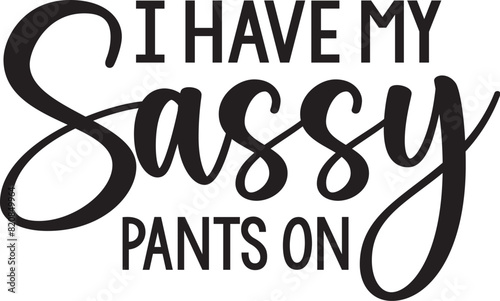 I Have My Sassy Pants on
