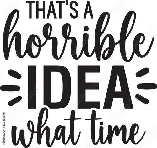 That's a Horrible Idea What Time