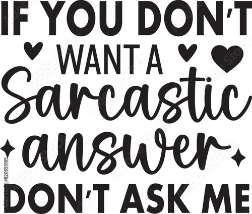 If you don't want a sarcastic answer don't ask me