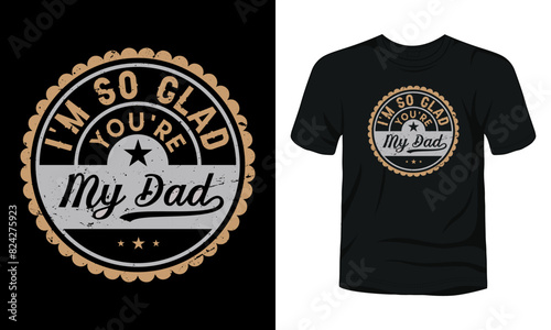 I am so glad you are my dad t-shirt design
