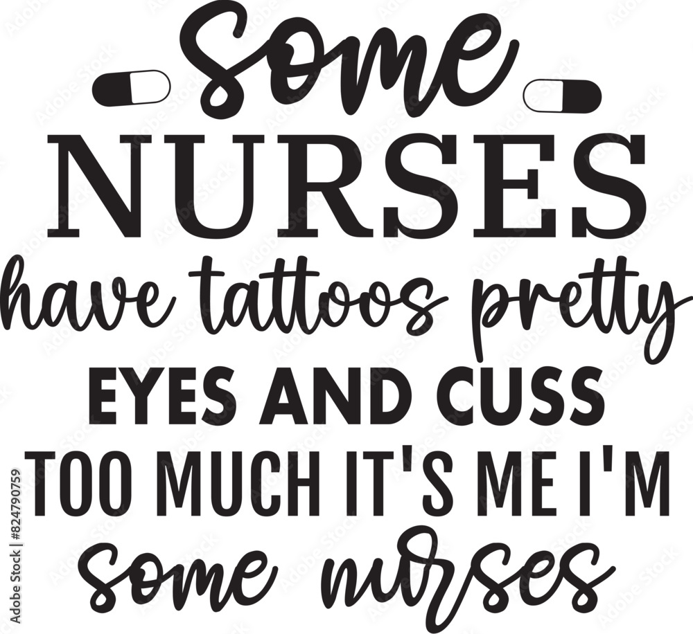 Some Nurses Have Tattoos Pretty Eyes And Cuss Too Much It's Me I'm Some Nurses
