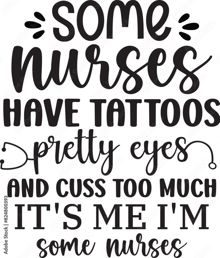 Some Nurses Have Tattoos Pretty Eyes And Cuss Too Much It's Me I'm Some Nurses Some Nurses Have Tattoos Pretty Eyes And Cuss Too Much It's Me I'm Some Nurses