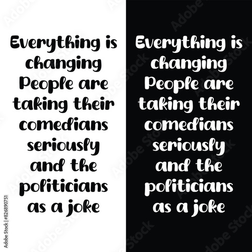 Everything is changing. People are taking their comedians seriously and the politicians as a joke. funny political saying quotes. t shirt design