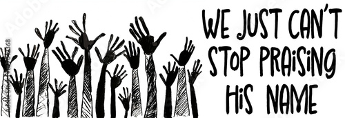 illustration of isolated raised hands on white background with modified words adding We instead of I, from Shirley Ceasar's song, We just can't stop praising His name photo