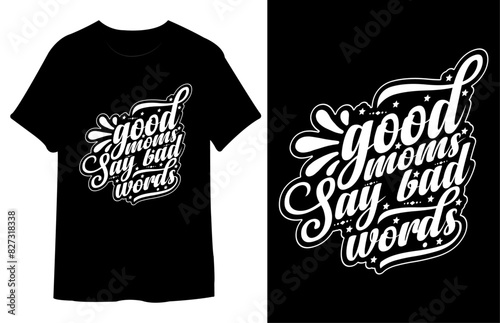 Good Moms Say Bad Words T Shirt Design. Best Typography Vector T shirt Design
