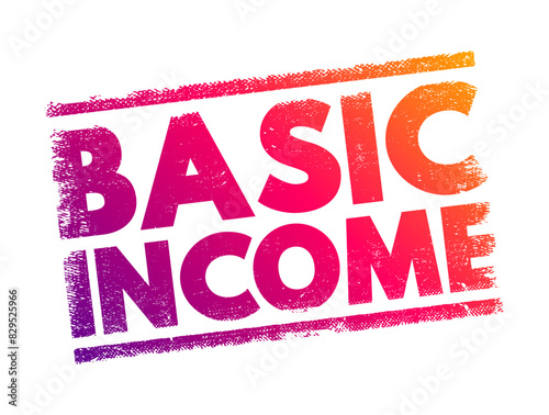 Basic Income - a financial system in which all citizens or residents of a country receive a regular, unconditional sum of money from the government, text concept stamp