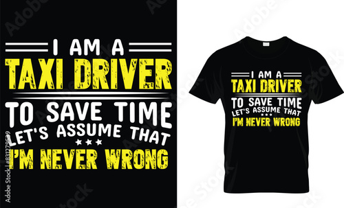 I am a taxi driver to save time let's assume that I'm never wrong - Taxi Driver T-Shirt Design
