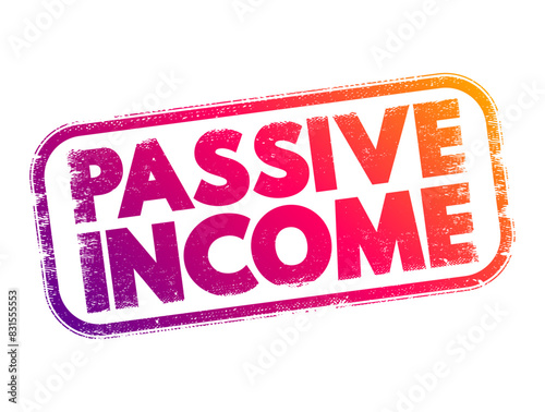 Passive income - regular earnings from a source other than an employer or contractor, text concept stamp