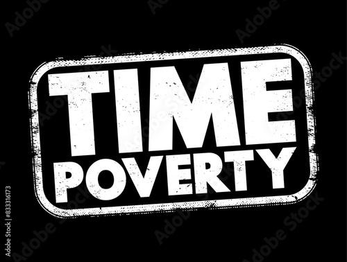 Time poverty - people who have relatively little leisure time despite having a high disposable income through well-paid employment, text concept stamp