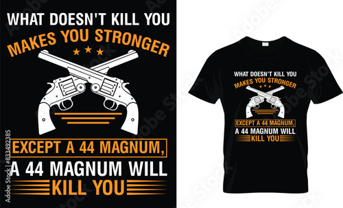What doesn't kill you makes you stronger except a 44 magnum, A44 magnum will kill you - Gun Lover T-shirt