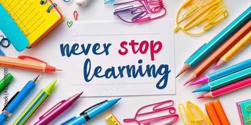 An inspiring flat lay of colorful stationery items surrounding a card with the motivational quote 'never stop learning,' encouraging continuous education and growth.
