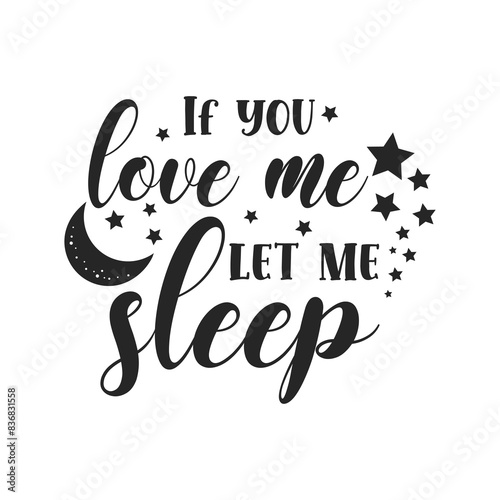 If you love me let me sleep sarcastic quote. Illustration for prints on t-shirts and bags, posters, cards. Vector sarcastic quotes. Isolated on white background. Monochrome funny inscription.