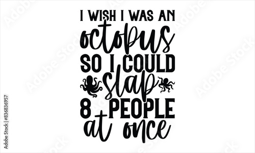 I Wish I Was An Octopus So I Could Slap 8  People At Once - Octopus shirt design, Handmade calligraphy vector illustration, Isolated on white background, For the design of postcards, banner, flyer and