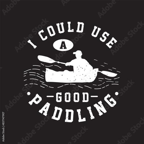 I could use a good paddling Canoe Adventure. Kayaking Adventure graphic, typography tshirt, poster design