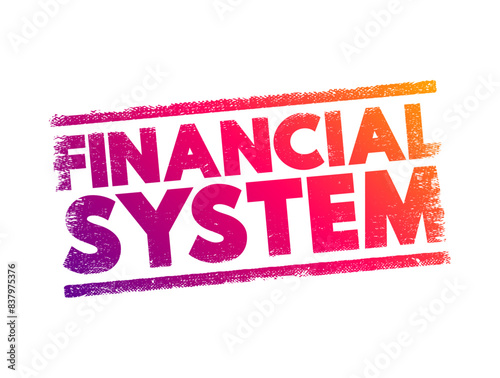 Financial System - system that allows the exchange of funds between financial market participants and borrowers, text concept stamp