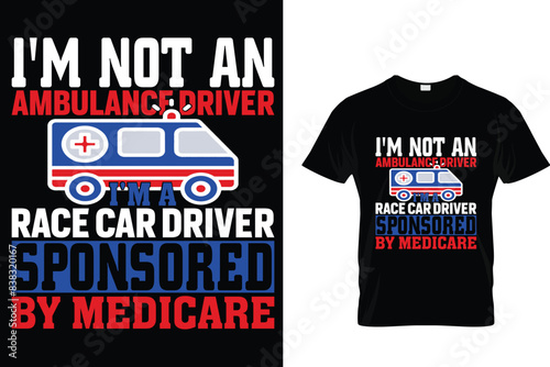 I'm not an ambulance driver I'm a race car driver sponsored by Medicare - Ambulance Driver T-Shirt