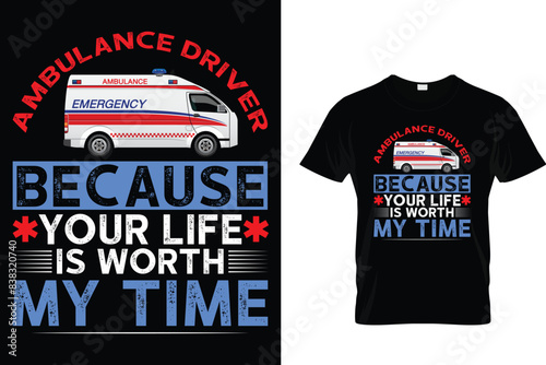 Ambulance Driver Because Your Life Is Worth My Time - Ambulance Driver T-Shirt