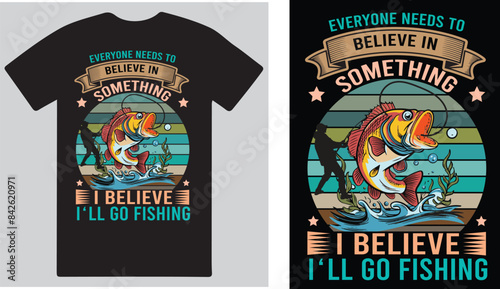 Every one needs to believe in some thing I beliebe I 'll go fishing . T shirt design vector .