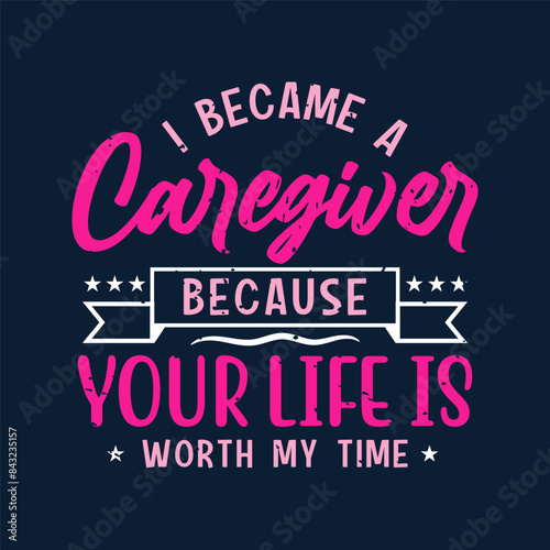 I became a caregiver your life is worth my time. Family caregivers typography tshirt, poster design template. T shirt design quote with vintage grunge.