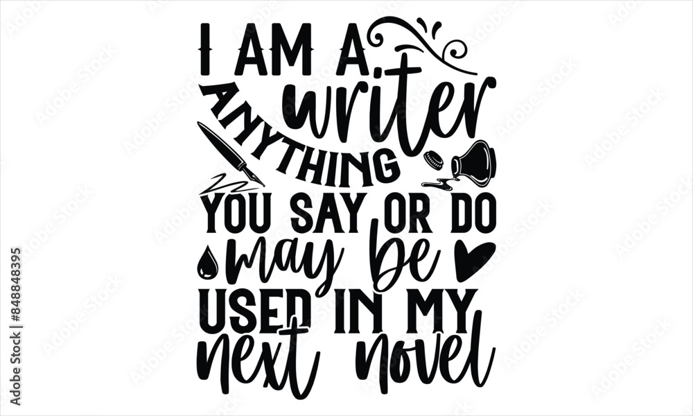 Fototapeta premium I Am A Writer Anything You Say Or Do May Be Used In My Next Novel - Writer T Shirt Design, Modern calligraphy, Cutting and Silhouette, for prints on bags, cups, card, posters.