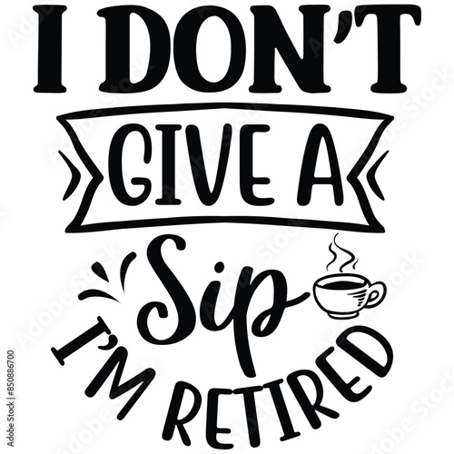 i don't give a sip i'm retired