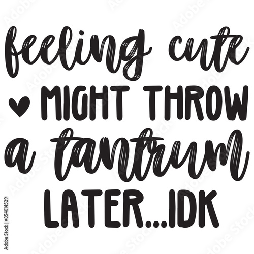 feeling cute might throw a tantrum later idk