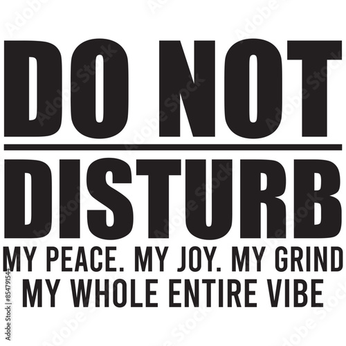 do not distrub my peace my joy my grind my whole entire vibe