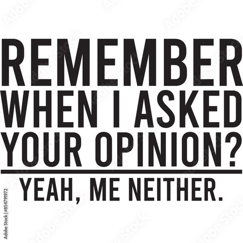remember when i asked your opinion yeah me neither