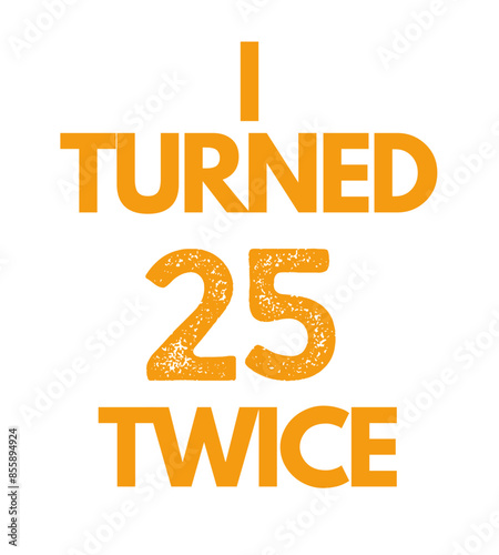 T Shirt Design I turned 25 twice