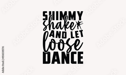 Shimmy Shake And Let Loose Dance - Dancing T-shirt Design, Drawn Vintage Illustration With Hand-Lettering And Decoration Elements, Calligraphy Vector, For Cutting Machine, Silhouette Cameo, EPS-10.