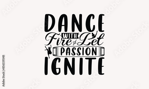 Dance With Fire Let Passion Ignite - Dancing T-shirt Design, Handmade Lettering Design For Card Template, Text Banners, Modern Calligraphy, Cards And Posters, Mugs, Notebooks, EPS-10.