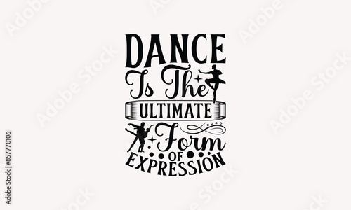 Dance Is The Ultimate Form Of Expression - Dancing T-shirt Design, Handmade Lettering Design For Card Template, Text Banners, Modern Calligraphy, Cards And Posters, Mugs, Notebooks, EPS-10.
