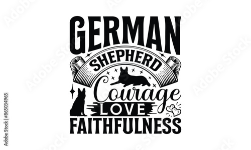 German Shepherd Courage Love Faithfulness - German Shepherd Dog t - shirt design, Hand drawn lettering phrase white background, This illustration can be used as print and bags, stationary or a poster.