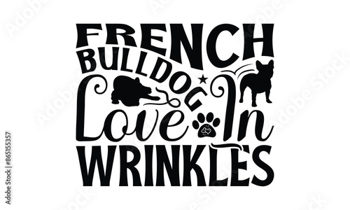 French Bulldog Love In Wrinkles - French Bulldog T - Shirt Design, Hand Drawn Lettering Phrase For Cutting Machine, Greeting Card Template With Typography Text, EPS 10