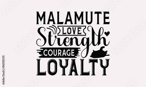 Malamute Love Strength Courage Loyalty - Alaskan Malamute Dog T - Shirt Design, Hand Drawn Lettering Phrase For Cutting Machine, Greeting Card Template With Typography Text, EPS 10