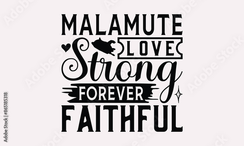 Malamute Love Strong Forever Faithful - Alaskan Malamute Dog T - Shirt Design, Hand Drawn Vintage With Lettering Decoration Elements, Silhouette Cameo, Cricut, Isolated On White Background. EPS 10