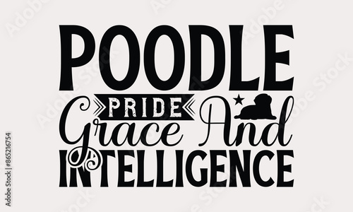 Poodle Pride Grace And Intelligence - Poodle Dog T - Shirt Design, Hand Drawn Vintage Lettering, Illustration For Prints On Bags, Posters Vector Template, EPS 10