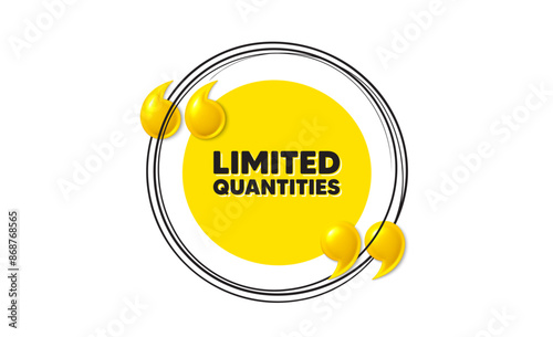 Limited quantities tag. Hand drawn round frame banner. Special offer sign. Sale promotion symbol. Limited quantities message. 3d quotation yellow banner. Text balloon. Vector