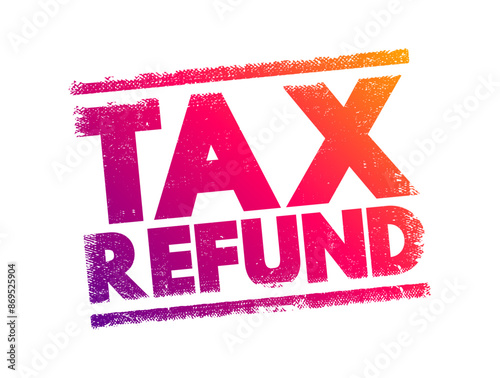 Tax Refund - payment to the taxpayer when the taxpayer pays more tax than they owe, text concept stamp