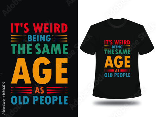 It s weird being the same age as old people t shirt, sarcasm t shirt