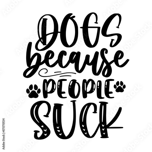 Dogs because people suck