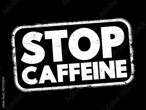 Stop Caffeine - the act of ceasing or reducing the consumption of substances containing caffeine, text concept stamp